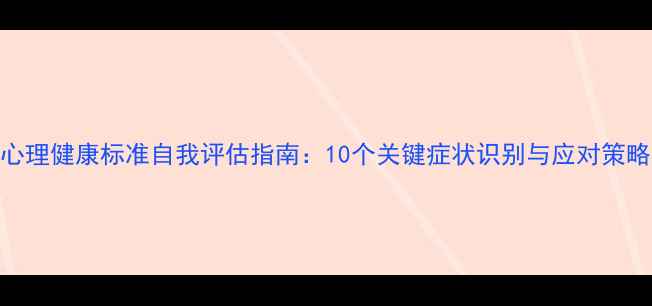 图片 心理健康标准自我评估指南：10个关键症状识别与应对策略