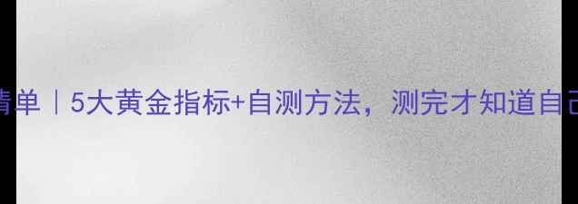 图片 心理健康标准自查清单｜5大黄金指标+自测方法，测完才知道自己是否真的心理健康