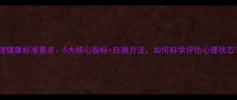 图片 心理健康标准要求：5大核心指标+自测方法，如何科学评估心理状态？1