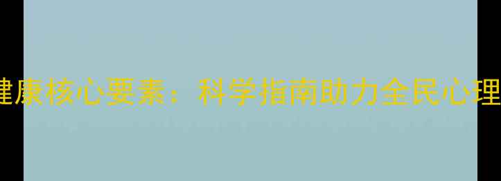 图片 心理健康核心要素：科学指南助力全民心理建设1