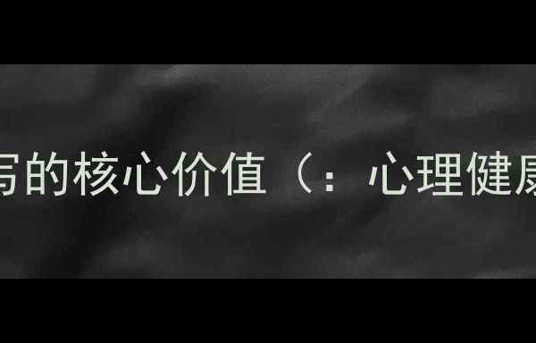 图片 心理健康档案填写的核心价值（：心理健康档案填写规范）
