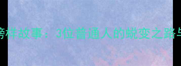 图片 心理健康榜样故事：3位普通人的蜕变之路与成长启示