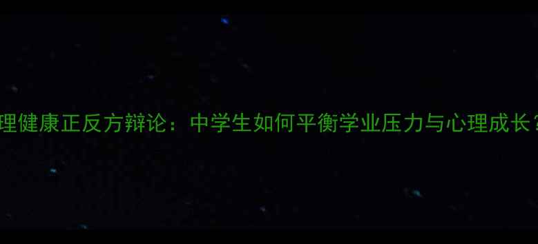 图片 心理健康正反方辩论：中学生如何平衡学业压力与心理成长？1