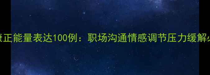 图片 心理健康正能量表达100例：职场沟通情感调节压力缓解必备金句
