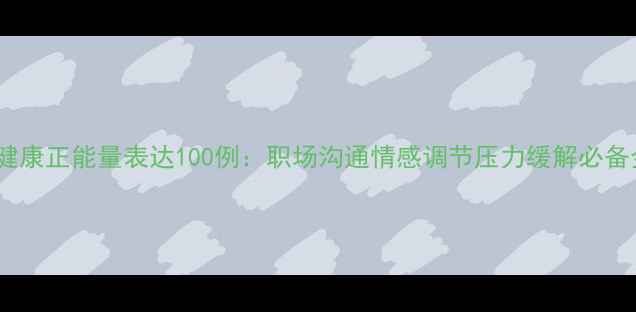 图片 心理健康正能量表达100例：职场沟通情感调节压力缓解必备金句1