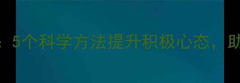 图片 心理健康正能量：5个科学方法提升积极心态，助你告别焦虑抑郁