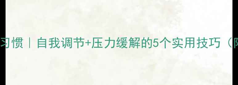 图片 心理健康每日习惯｜自我调节+压力缓解的5个实用技巧（附具体操作）1