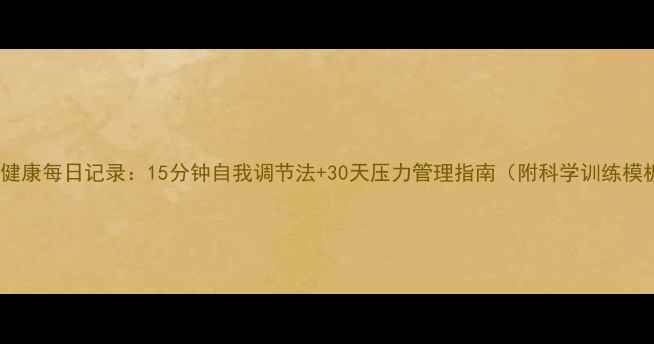 图片 心理健康每日记录：15分钟自我调节法+30天压力管理指南（附科学训练模板）1