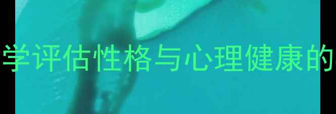 图片 心理健康气质测试量表：科学评估性格与心理健康的8种方法及个性化报告解读1