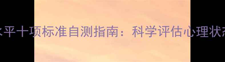 图片 心理健康水平十项标准自测指南：科学评估心理状态必备清单