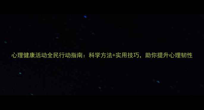 图片 心理健康活动全民行动指南：科学方法+实用技巧，助你提升心理韧性