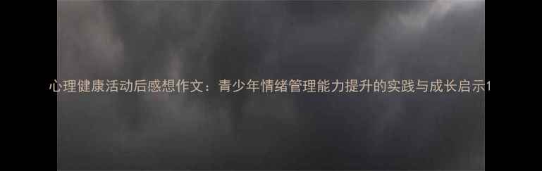 图片 心理健康活动后感想作文：青少年情绪管理能力提升的实践与成长启示1