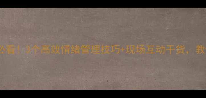 图片 心理健康活动周必看！3个高效情绪管理技巧+现场互动干货，教你告别内耗焦虑1