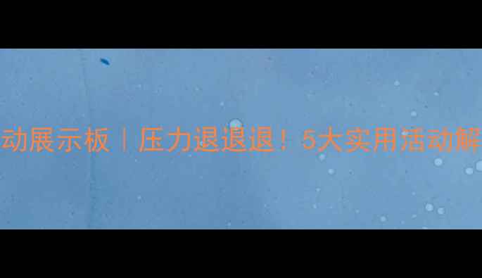 图片 心理健康活动展示板｜压力退退退！5大实用活动解锁情绪自由