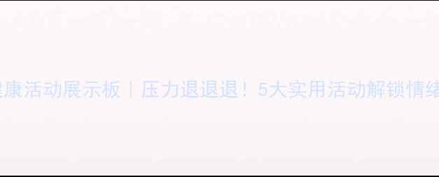 图片 心理健康活动展示板｜压力退退退！5大实用活动解锁情绪自由1