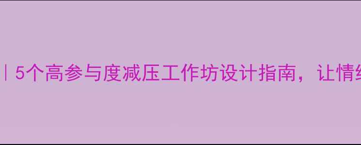 图片 心理健康活动月｜5个高参与度减压工作坊设计指南，让情绪管理不再难！1