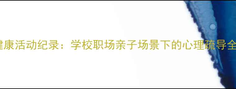 图片 心理健康活动纪录：学校职场亲子场景下的心理疏导全攻略1