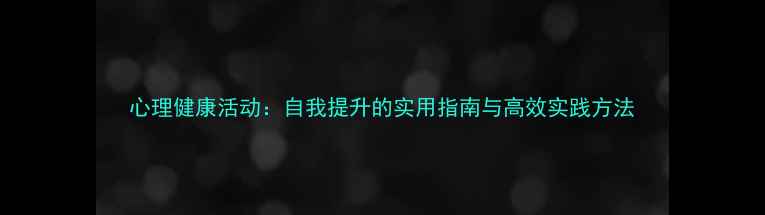 图片 心理健康活动：自我提升的实用指南与高效实践方法