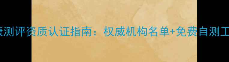 图片 心理健康测评资质认证指南：权威机构名单+免费自测工具推荐1