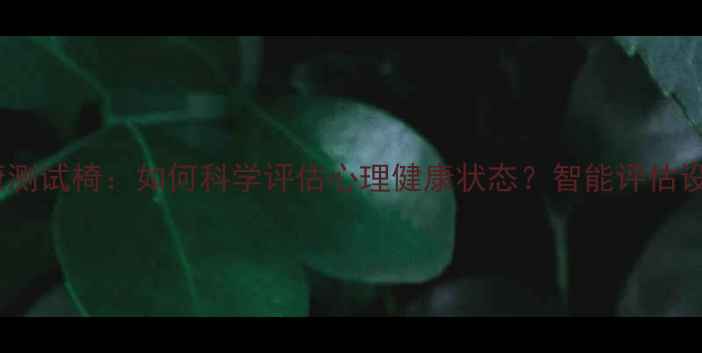 图片 心理健康测试椅：如何科学评估心理健康状态？智能评估设备深度1