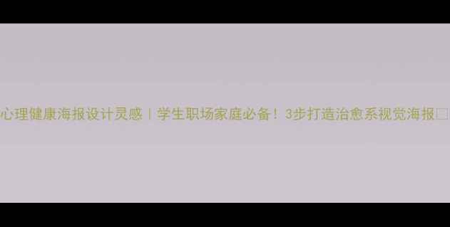图片 心理健康海报设计灵感｜学生职场家庭必备！3步打造治愈系视觉海报✨