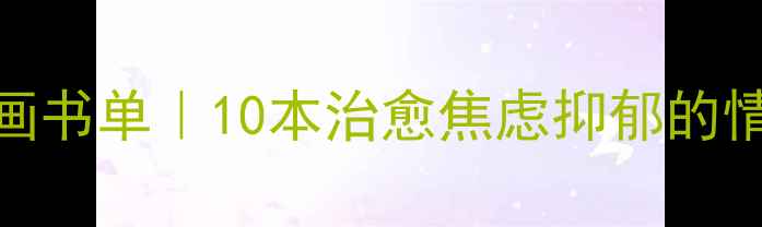 图片 心理健康漫画书单｜10本治愈焦虑抑郁的情绪调节指南