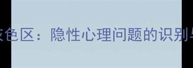图片 心理健康灰色区：隐性心理问题的识别与干预指南