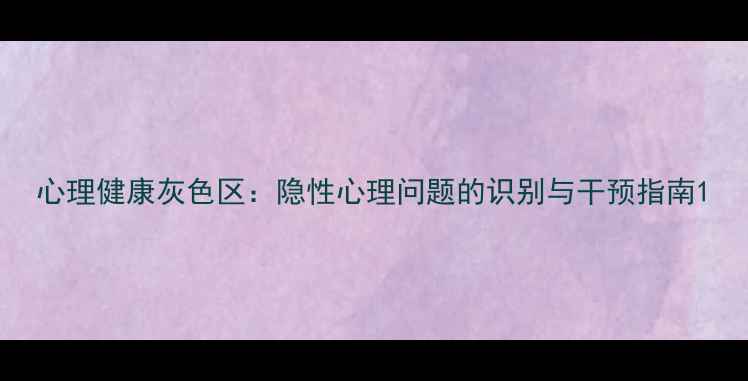图片 心理健康灰色区：隐性心理问题的识别与干预指南1