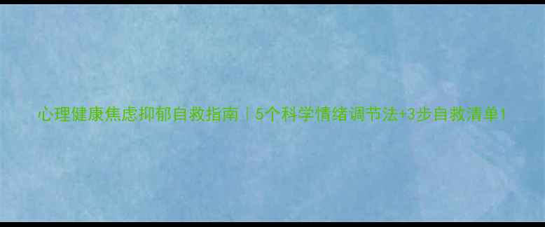 图片 心理健康焦虑抑郁自救指南｜5个科学情绪调节法+3步自救清单1