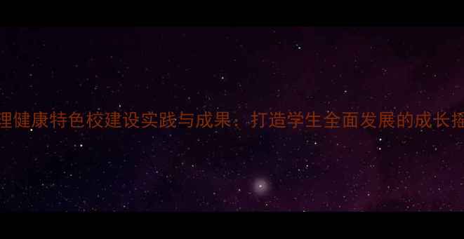 图片 心理健康特色校建设实践与成果：打造学生全面发展的成长摇篮