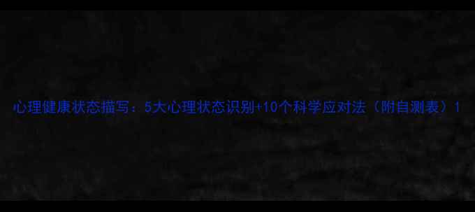 图片 心理健康状态描写：5大心理状态识别+10个科学应对法（附自测表）1