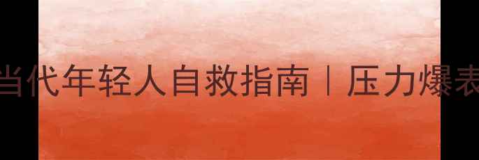 图片 心理健康现状：当代年轻人自救指南｜压力爆表时代如何自救？