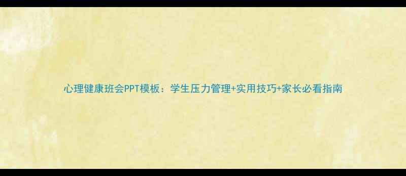 图片 心理健康班会PPT模板：学生压力管理+实用技巧+家长必看指南