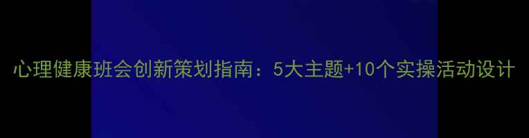 图片 心理健康班会创新策划指南：5大主题+10个实操活动设计