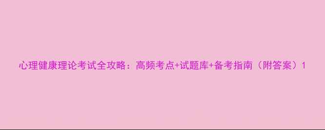 图片 心理健康理论考试全攻略：高频考点+试题库+备考指南（附答案）1