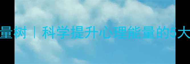 图片 心理健康生命能量树｜科学提升心理能量的5大方法与实操指南