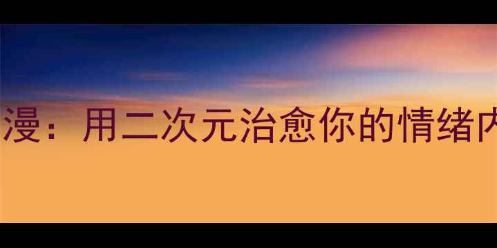 图片 心理健康画报动漫：用二次元治愈你的情绪内耗与社交焦虑1