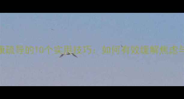 图片 心理健康疏导的10个实用技巧：如何有效缓解焦虑与压力？