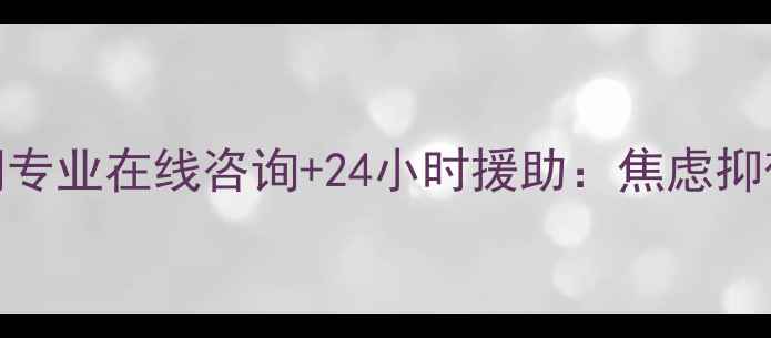 图片 心理健康疏导网专业在线咨询+24小时援助：焦虑抑郁失眠怎么办？