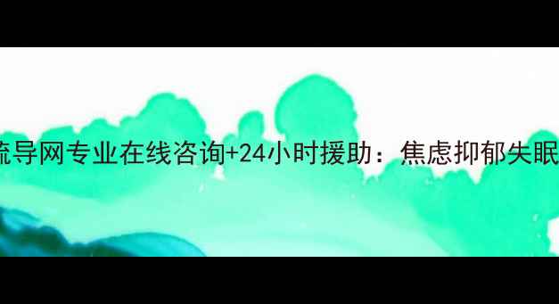 图片 心理健康疏导网专业在线咨询+24小时援助：焦虑抑郁失眠怎么办？1