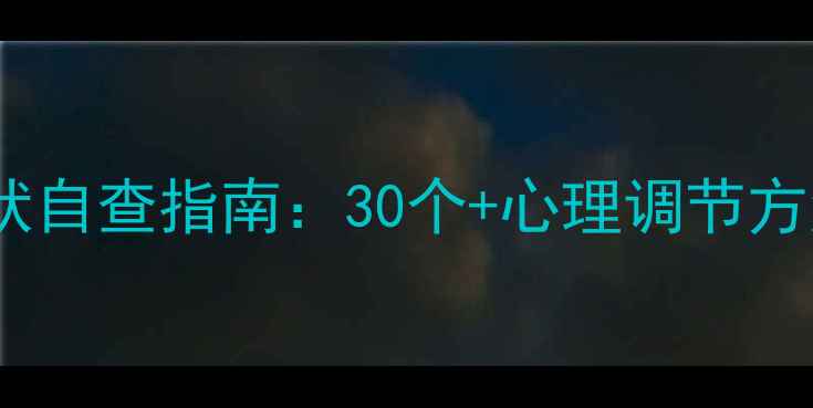 图片 心理健康症状自查指南：30个+心理调节方法+专业解读