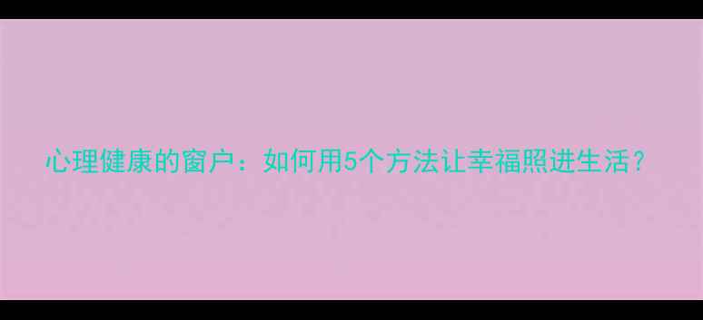 图片 心理健康的窗户：如何用5个方法让幸福照进生活？
