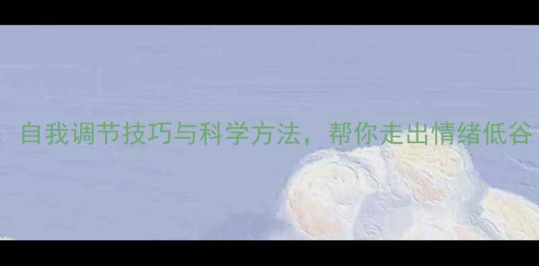 图片 心理健康的聊天：自我调节技巧与科学方法，帮你走出情绪低谷（含最新数据）1