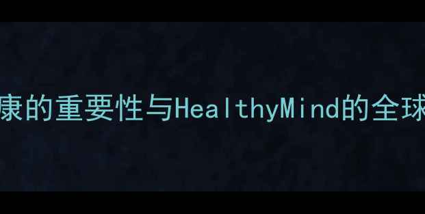 图片 心理健康的重要性与HealthyMind的全球影响力