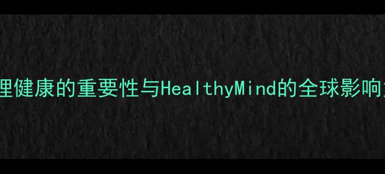 图片 心理健康的重要性与HealthyMind的全球影响力1