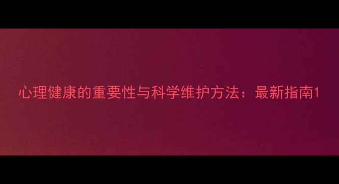 图片 心理健康的重要性与科学维护方法：最新指南1