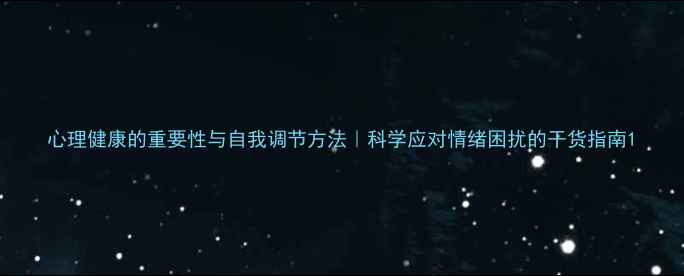 图片 心理健康的重要性与自我调节方法｜科学应对情绪困扰的干货指南1