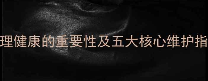 图片 心理健康的重要性及五大核心维护指南