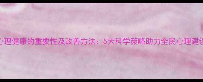 图片 心理健康的重要性及改善方法：5大科学策略助力全民心理建设