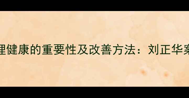 图片 心理健康的重要性及改善方法：刘正华案例
